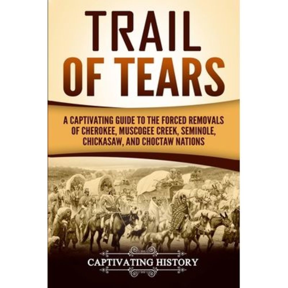 Trail of Tears: A Captivating Guide to the Forced Removals of Cherokee, Muscogee
